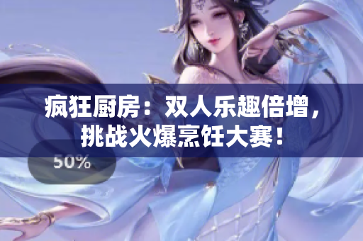 疯狂厨房：双人乐趣倍增，挑战火爆烹饪大赛！