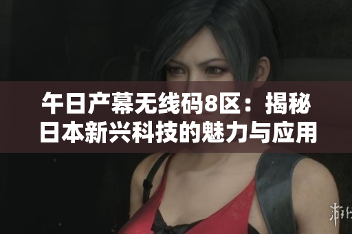 午日产幕无线码8区：揭秘日本新兴科技的魅力与应用