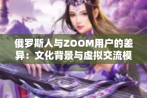 俄罗斯人与ZOOM用户的差异：文化背景与虚拟交流模式的对比
