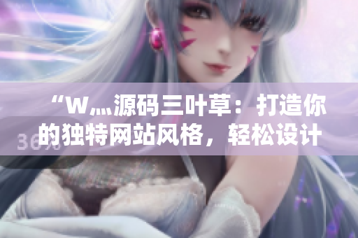 “W灬源码三叶草：打造你的独特网站风格，轻松设计个性化网页”