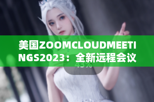 美国ZOOMCLOUDMEETINGS2023：全新远程会议体验