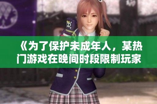 《为了保护未成年人，某热门游戏在晚间时段限制玩家上线时间》