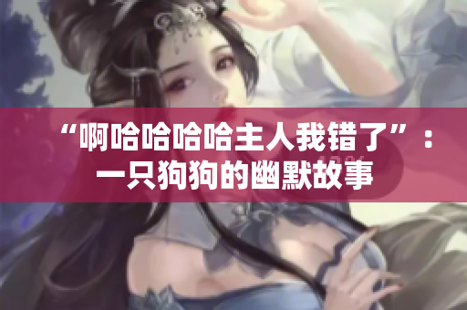 “啊哈哈哈哈主人我错了”：一只狗狗的幽默故事