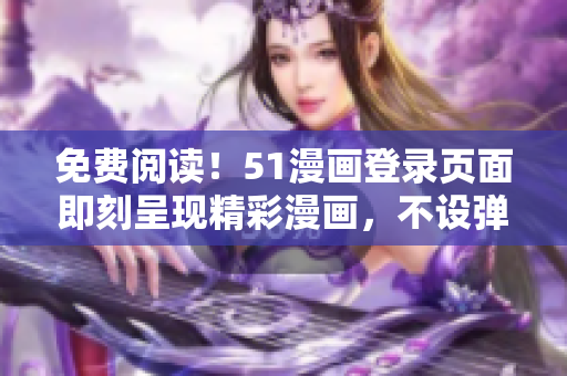 免费阅读！51漫画登录页面即刻呈现精彩漫画，不设弹窗干扰！