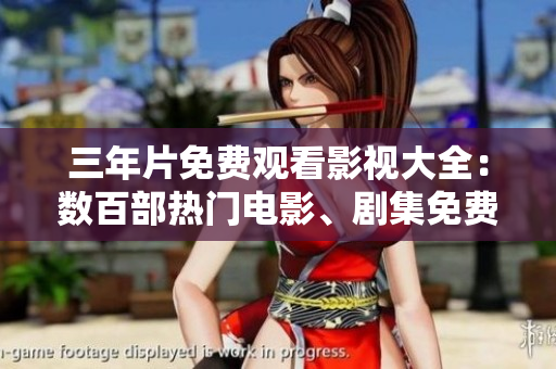 三年片免费观看影视大全：数百部热门电影、剧集免费在线观看