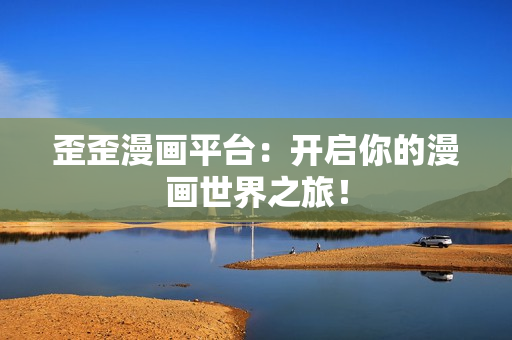 歪歪漫画平台：开启你的漫画世界之旅！