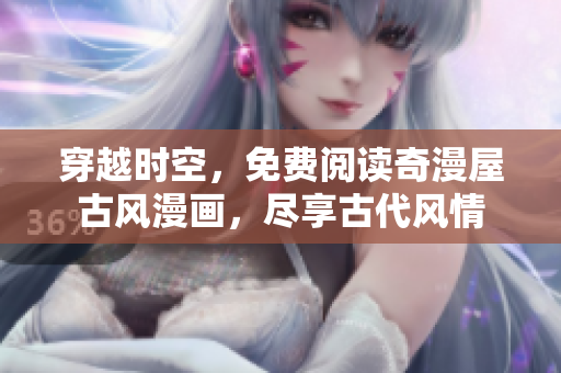 穿越时空，免费阅读奇漫屋古风漫画，尽享古代风情