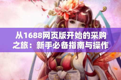 从1688网页版开始的采购之旅：新手必备指南与操作技巧