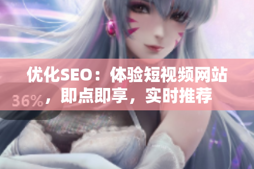 优化SEO：体验短视频网站，即点即享，实时推荐
