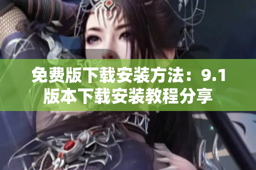 免费版下载安装方法：9.1版本下载安装教程分享