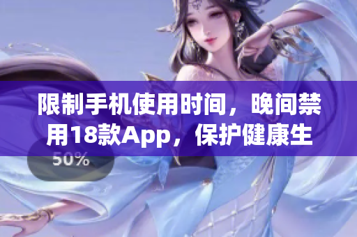 限制手机使用时间，晚间禁用18款App，保护健康生活