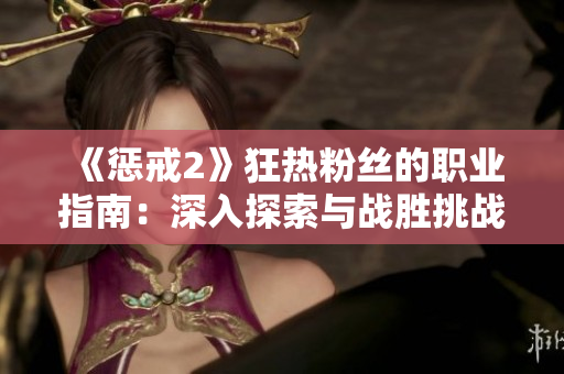 《惩戒2》狂热粉丝的职业指南：深入探索与战胜挑战