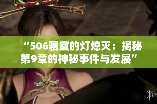“506寝室的灯熄灭：揭秘第9章的神秘事件与发展”