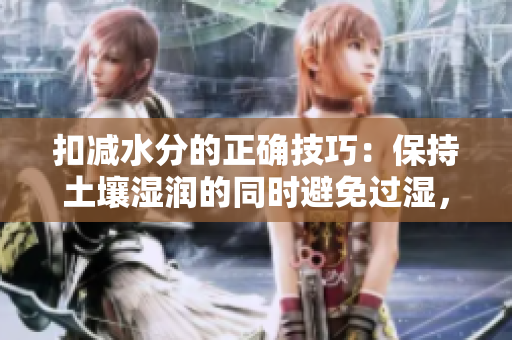 扣减水分的正确技巧：保持土壤湿润的同时避免过湿，实现植物健康生长