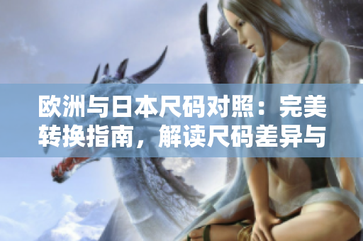 欧洲与日本尺码对照：完美转换指南，解读尺码差异与选购技巧