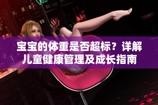 宝宝的体重是否超标？详解儿童健康管理及成长指南