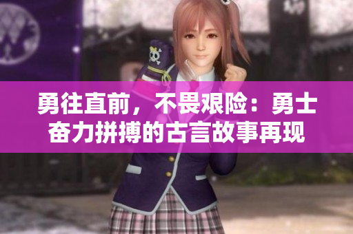 勇往直前，不畏艰险：勇士奋力拼搏的古言故事再现