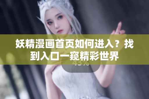 妖精漫画首页如何进入？找到入口一窥精彩世界