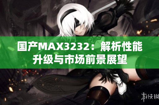 国产MAX3232：解析性能升级与市场前景展望