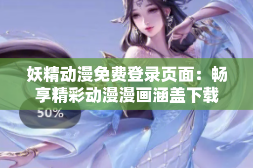 妖精动漫免费登录页面：畅享精彩动漫漫画涵盖下载