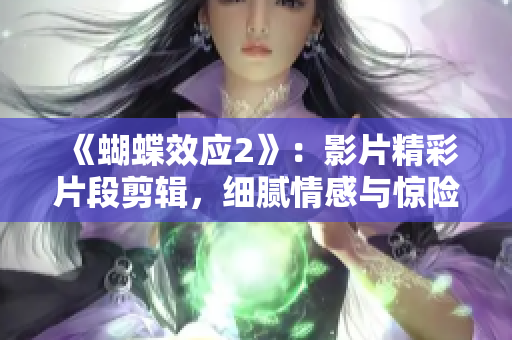 《蝴蝶效应2》：影片精彩片段剪辑，细腻情感与惊险场面共融
