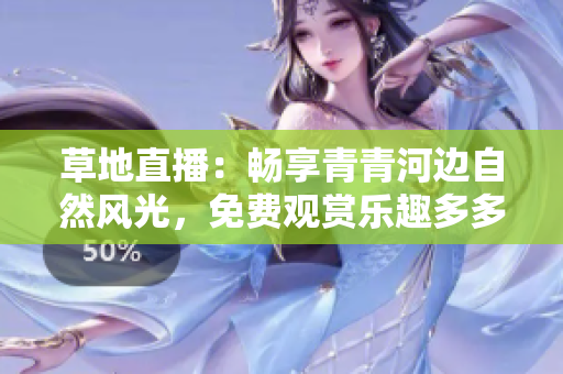 草地直播：畅享青青河边自然风光，免费观赏乐趣多多