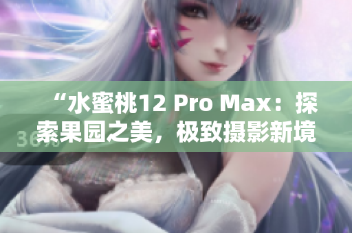 “水蜜桃12 Pro Max：探索果园之美，极致摄影新境界”