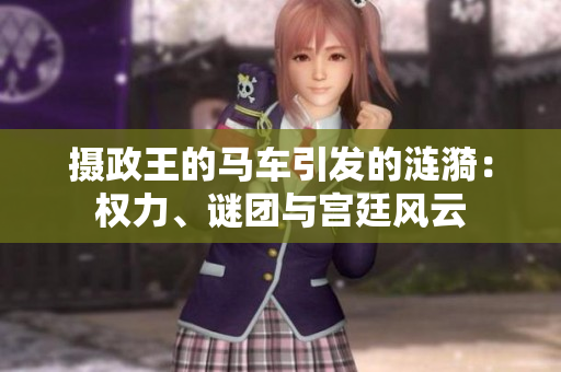 摄政王的马车引发的涟漪：权力、谜团与宫廷风云