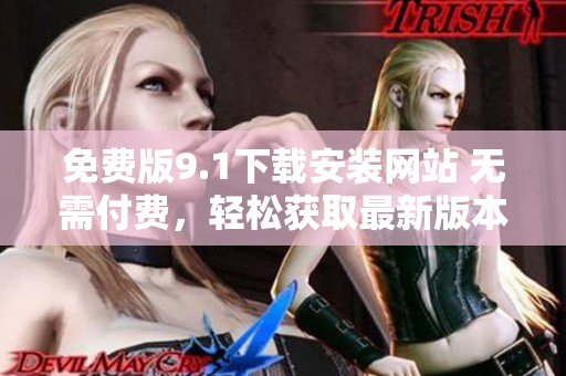 免费版9.1下载安装网站 无需付费，轻松获取最新版本