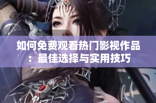 如何免费观看热门影视作品：最佳选择与实用技巧