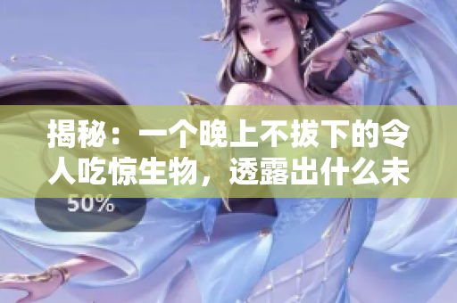 揭秘：一个晚上不拔下的令人吃惊生物，透露出什么未解之谜？