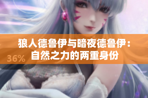 狼人德鲁伊与暗夜德鲁伊：自然之力的两重身份