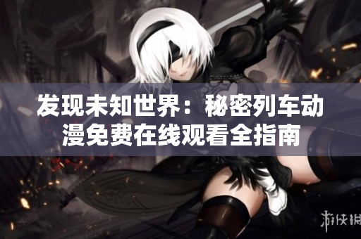 发现未知世界：秘密列车动漫免费在线观看全指南