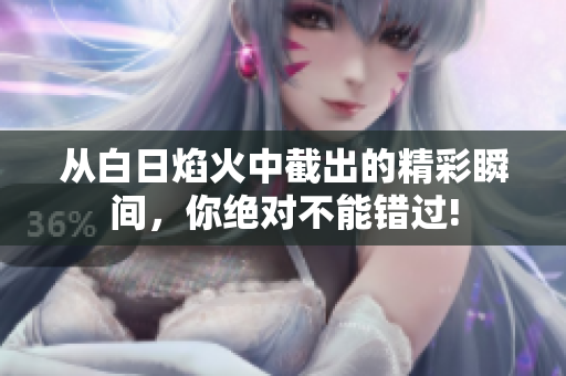 从白日焰火中截出的精彩瞬间，你绝对不能错过!