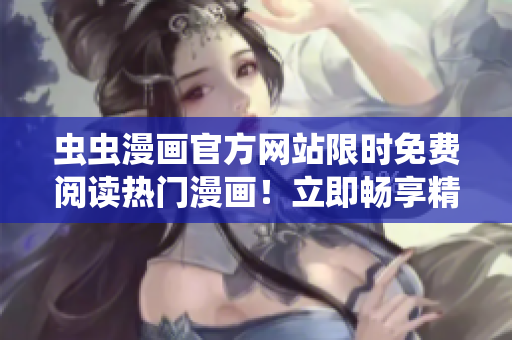 虫虫漫画官方网站限时免费阅读热门漫画！立即畅享精彩故事！