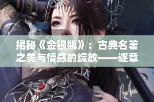 揭秘《金银瓶》：古典名著之美与情感的绽放——逐章解读1996年杨敏版本的经典