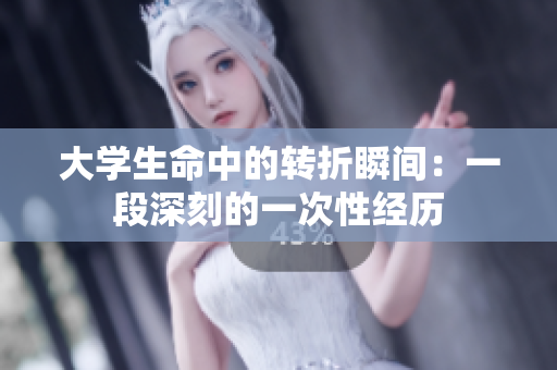大学生命中的转折瞬间：一段深刻的一次性经历