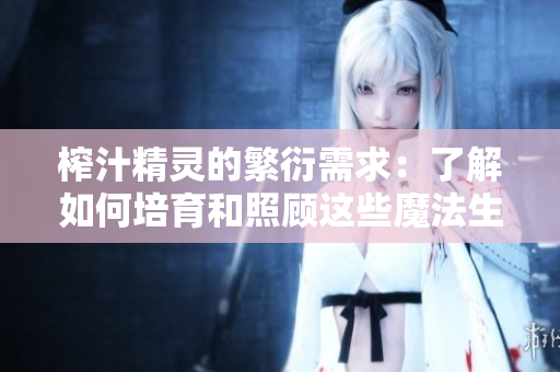 榨汁精灵的繁衍需求：了解如何培育和照顾这些魔法生物
