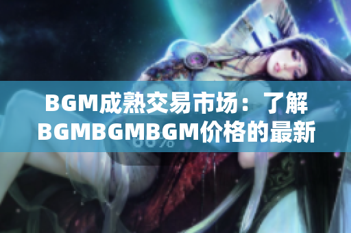 BGM成熟交易市场：了解BGMBGMBGM价格的最新动向