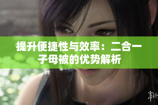 提升便捷性与效率：二合一子母被的优势解析