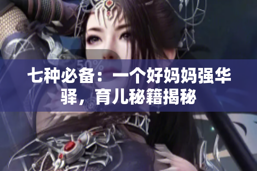 七种必备：一个好妈妈强华驿，育儿秘籍揭秘