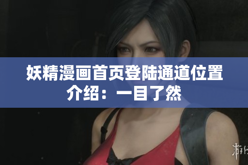 妖精漫画首页登陆通道位置介绍：一目了然