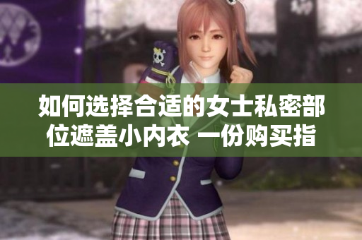 如何选择合适的女士私密部位遮盖小内衣 一份购买指南