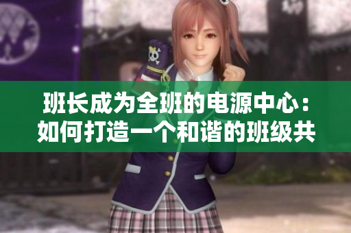 班长成为全班的电源中心：如何打造一个和谐的班级共享文化