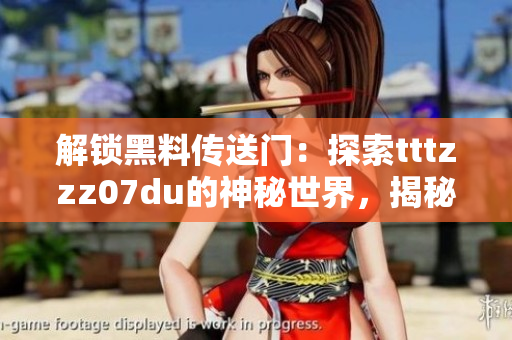 解锁黑料传送门：探索tttzzz07du的神秘世界，揭秘其未曝光的秘密
