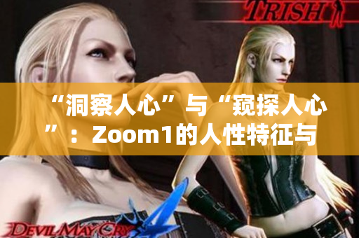 “洞察人心”与“窥探人心”：Zoom1的人性特征与Zoom平台的区别