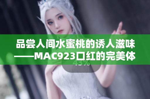 品尝人间水蜜桃的诱人滋味——MAC923口红的完美体验