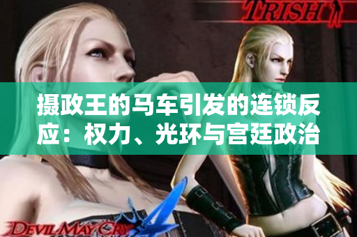 摄政王的马车引发的连锁反应：权力、光环与宫廷政治的涟漪