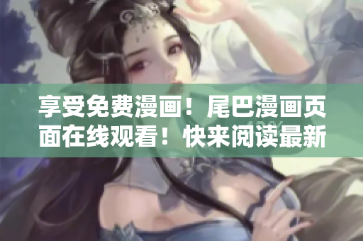 享受免费漫画！尾巴漫画页面在线观看！快来阅读最新漫画！