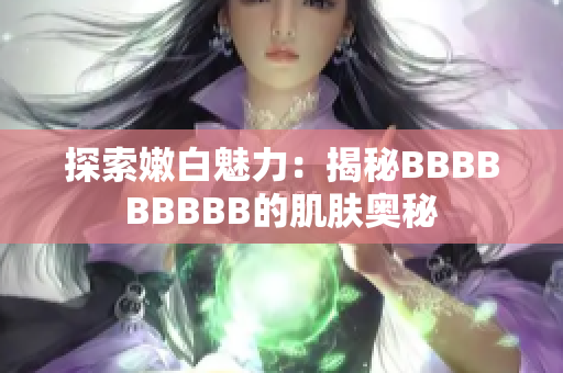 探索嫩白魅力：揭秘BBBBBBBBB的肌肤奥秘